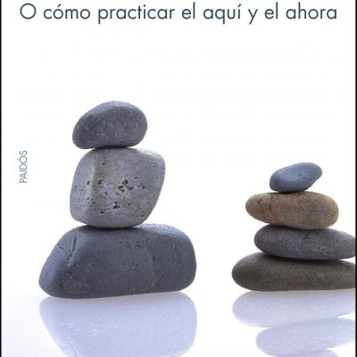 MINDFULNESS O CÓMO PRACTICAS EL AQUÍ Y EL AHORA
